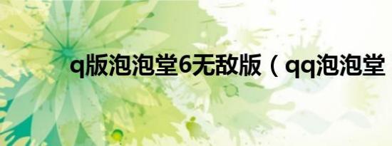 q版泡泡堂6无敌版（qq泡泡堂）