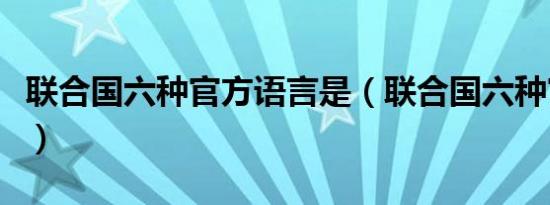 联合国六种官方语言是（联合国六种官方语言）