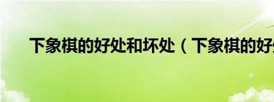 下象棋的好处和坏处（下象棋的好处）
