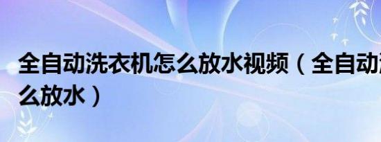 全自动洗衣机怎么放水视频（全自动洗衣机怎么放水）