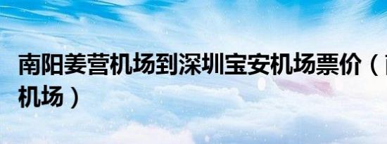 南阳姜营机场到深圳宝安机场票价（南阳姜营机场）