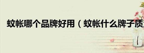 蚊帐哪个品牌好用（蚊帐什么牌子质量好）