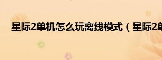 星际2单机怎么玩离线模式（星际2单机）
