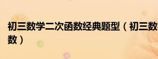 初三数学二次函数经典题型（初三数学二次函数）