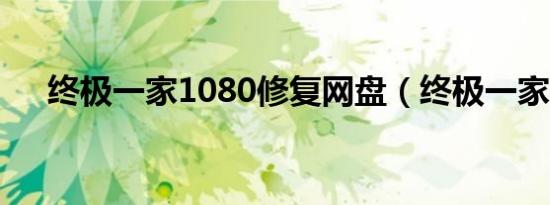 终极一家1080修复网盘（终极一家12）
