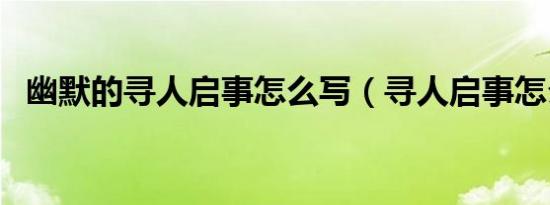 幽默的寻人启事怎么写（寻人启事怎么写）
