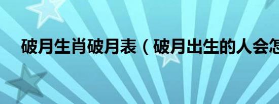 破月生肖破月表（破月出生的人会怎样）
