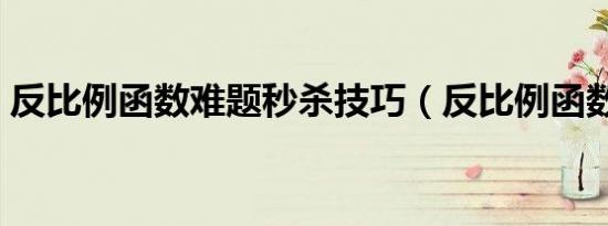 反比例函数难题秒杀技巧（反比例函数难题）