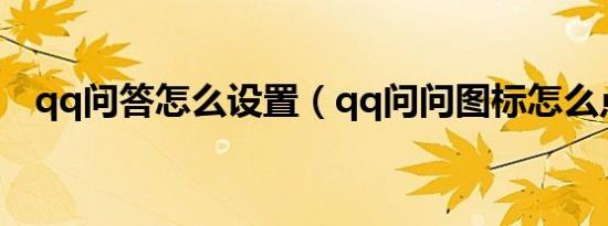 qq问答怎么设置（qq问问图标怎么点亮）