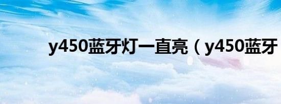 y450蓝牙灯一直亮（y450蓝牙）