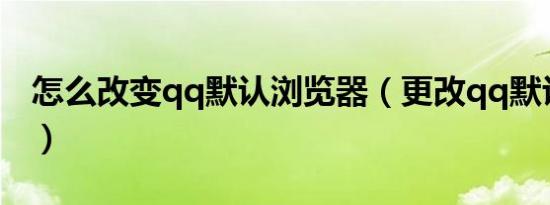 怎么改变qq默认浏览器（更改qq默认浏览器）