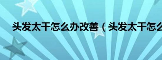 头发太干怎么办改善（头发太干怎么办）