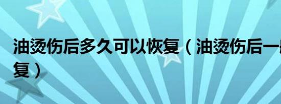 油烫伤后多久可以恢复（油烫伤后一般多久恢复）
