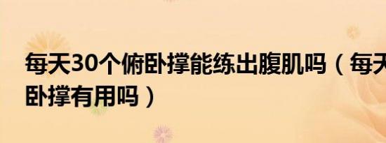 每天30个俯卧撑能练出腹肌吗（每天30个俯卧撑有用吗）