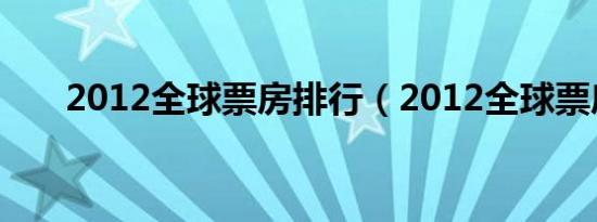 2012全球票房排行（2012全球票房）
