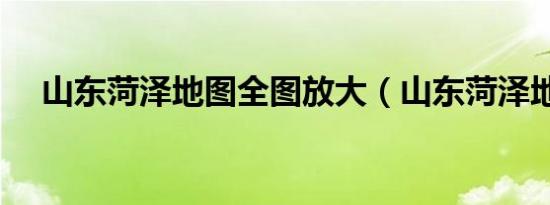 山东菏泽地图全图放大（山东菏泽地图）