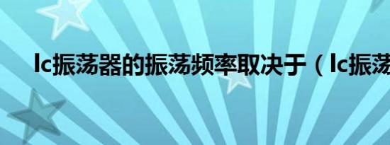 lc振荡器的振荡频率取决于（lc振荡器）