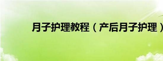月子护理教程（产后月子护理）