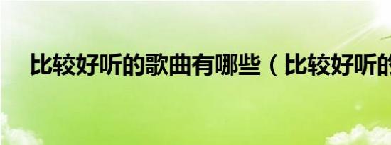比较好听的歌曲有哪些（比较好听的歌）