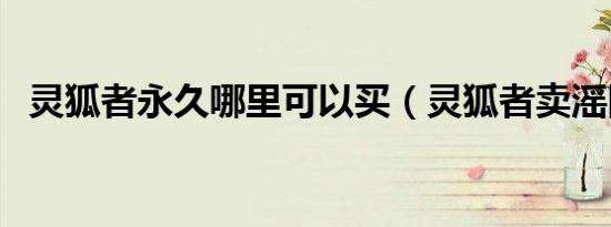 灵狐者永久哪里可以买（灵狐者卖滛图片）
