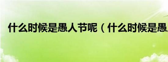 什么时候是愚人节呢（什么时候是愚人节）