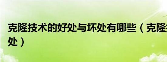 克隆技术的好处与坏处有哪些（克隆技术的好处）