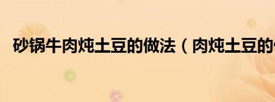 砂锅牛肉炖土豆的做法（肉炖土豆的做法）