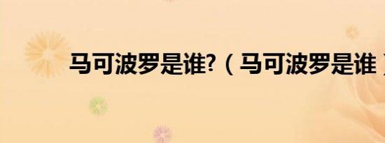 马可波罗是谁?（马可波罗是谁）