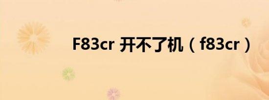 F83cr 开不了机（f83cr）
