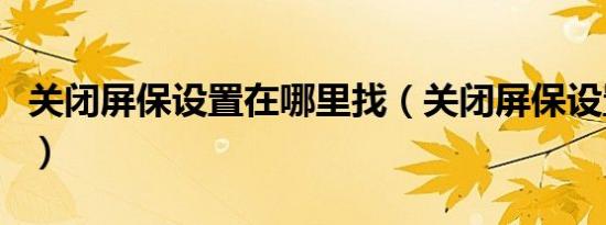关闭屏保设置在哪里找（关闭屏保设置在哪里）