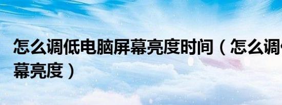 怎么调低电脑屏幕亮度时间（怎么调低电脑屏幕亮度）