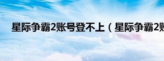 星际争霸2账号登不上（星际争霸2账号）