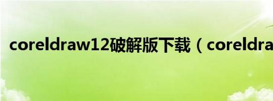 coreldraw12破解版下载（coreldraw12）