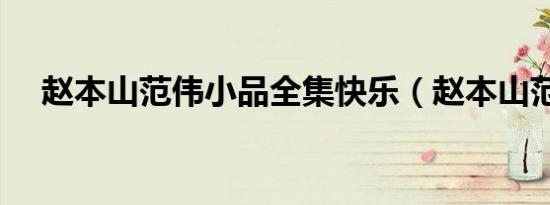 赵本山范伟小品全集快乐（赵本山范伟）