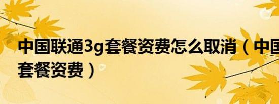 中国联通3g套餐资费怎么取消（中国联通3g套餐资费）
