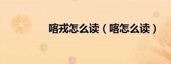 喀戎怎么读（喀怎么读）