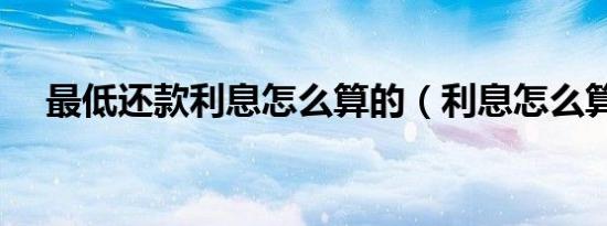 最低还款利息怎么算的（利息怎么算的）