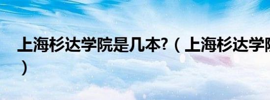 上海杉达学院是几本?（上海杉达学院是几本）