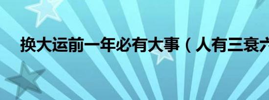 换大运前一年必有大事（人有三衰六旺）