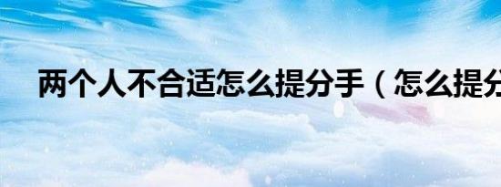 两个人不合适怎么提分手（怎么提分手）