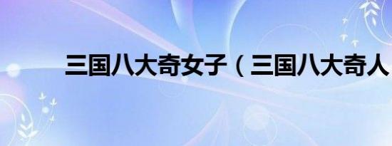 三国八大奇女子（三国八大奇人）