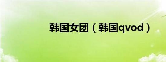韩国女团（韩国qvod）
