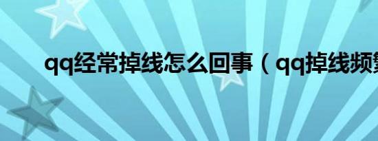 qq经常掉线怎么回事（qq掉线频繁）