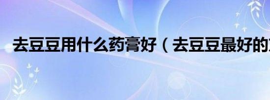 去豆豆用什么药膏好（去豆豆最好的方法）