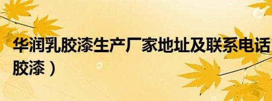华润乳胶漆生产厂家地址及联系电话（华润乳胶漆）