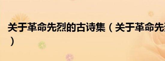 关于革命先烈的古诗集（关于革命先烈的古诗）