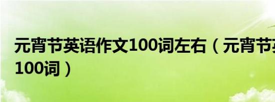 元宵节英语作文100词左右（元宵节英语作文100词）
