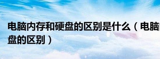 电脑内存和硬盘的区别是什么（电脑内存和硬盘的区别）