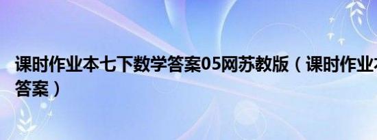 课时作业本七下数学答案05网苏教版（课时作业本七下数学答案）
