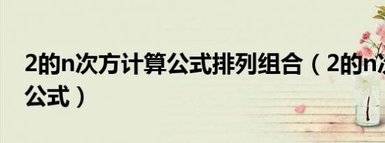 2的n次方计算公式排列组合（2的n次方计算公式）